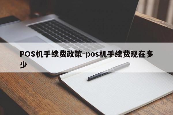 站前POS机手续费政策-pos机手续费现在多少